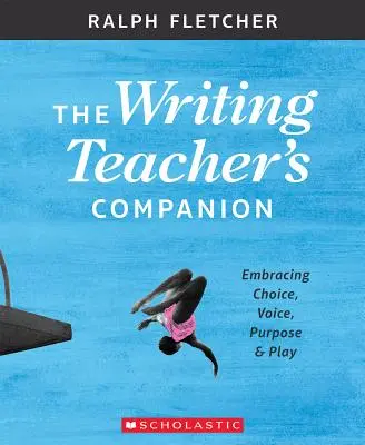 Le compagnon du professeur d'écriture : Le choix, la voix, l'objectif et le jeu - The Writing Teacher's Companion: Embracing Choice, Voice, Purpose & Play