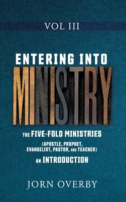 Entrer dans le ministère Vol III : Les cinq ministères (Apôtre, Prophète, Evangéliste, Pasteur et Enseignant) une introduction - Entering Into Ministry Vol III: The Five-Fold Ministries (Apostle, Prophet, Evangelist, Pastor, and Teacher) an Introduction
