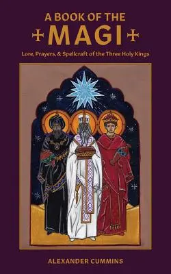 Un livre des mages : Lore, Prayers, and Spellcraftcraft of the Three Holy Kings (en anglais) - A Book of the Magi: Lore, Prayers, and Spellcraft of the Three Holy Kings