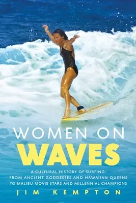 Les femmes sur les vagues : Une histoire culturelle du surf : Des anciennes déesses et reines hawaïennes aux stars de Malibu et aux champions du millénaire - Women on Waves: A Cultural History of Surfing: From Ancient Goddesses and Hawaiian Queens to Malibu Movie Stars and Millennial Champio