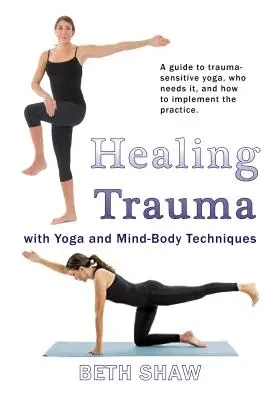 Guérir les traumatismes grâce au yoga : passer de la survie à l'épanouissement avec des techniques corps-esprit - Healing Trauma with Yoga: Go from Surviving to Thriving with Mind-Body Techniques