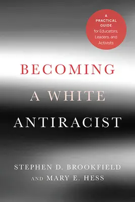 Devenir un antiraciste blanc : Un guide pratique pour les éducateurs, les dirigeants et les activistes - Becoming a White Antiracist: A Practical Guide for Educators, Leaders, and Activists