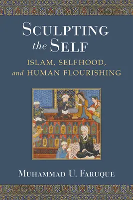 Sculpter le moi : l'islam, le sentiment d'appartenance et l'épanouissement de l'homme - Sculpting the Self: Islam, Selfhood, and Human Flourishing