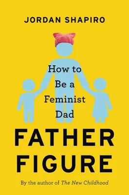 La figure du père : Comment être un père féministe - Father Figure: How to Be a Feminist Dad