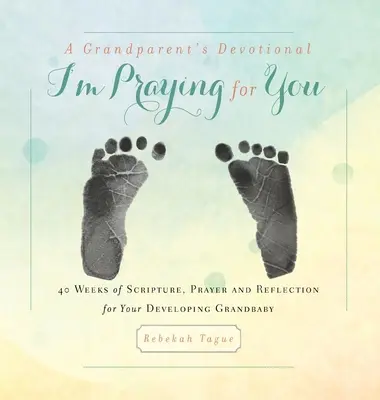 Un journal de bord pour les grands-parents - Je prie pour toi : 40 semaines d'Écritures, de prières et de réflexion pour votre petit-enfant en développement - A Grandparent's Devotional- I'm Praying for You: 40 Weeks of Scripture, Prayer and Reflection for Your Developing Grandbaby