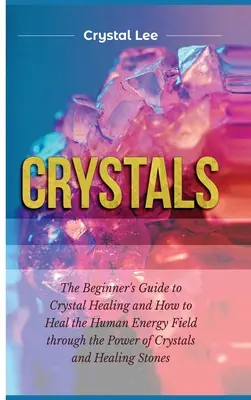 Les cristaux : Guide du débutant pour la guérison par les cristaux et comment guérir le champ énergétique humain par le pouvoir des cristaux et des sels de guérison - Crystals: Beginner's Guide to Crystal Healing and How to Heal the Human Energy Field through the Power of Crystals and Healing S