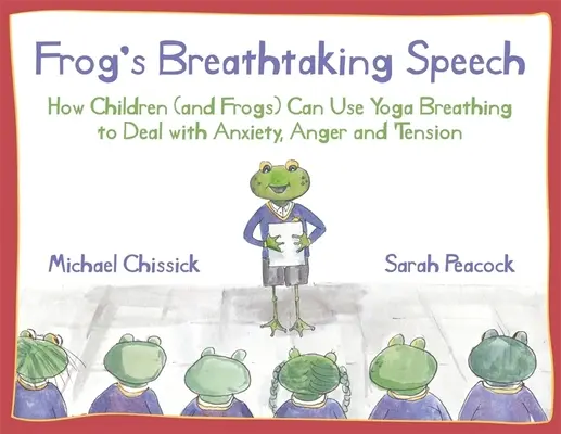 Le discours époustouflant de la grenouille : Comment les enfants (et les grenouilles) peuvent utiliser la respiration du yoga pour gérer l'anxiété, la colère et la tension. - Frog's Breathtaking Speech: How Children (and Frogs) Can Use Yoga Breathing to Deal with Anxiety, Anger and Tension