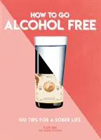 Comment se passer d'alcool : 101 conseils pour une vie sobre - How to Go Alcohol Free: 101 Tips for a Sober Life