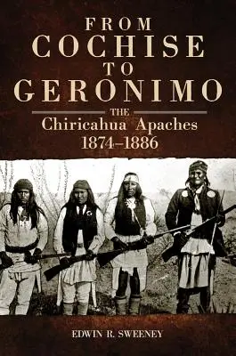 De Cochise à Geronimo : Les Apaches Chiricahua, 1874-1886 - From Cochise to Geronimo: The Chiricahua Apaches, 1874-1886