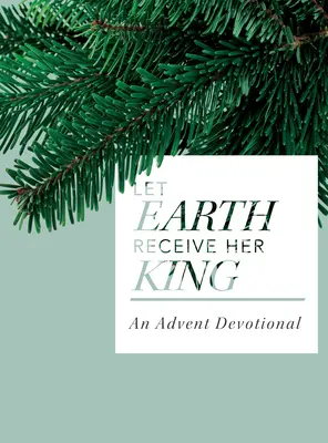 Que la terre reçoive son roi : Un dévouement pour l'Avent - Let Earth Receive Her King: An Advent Devotional