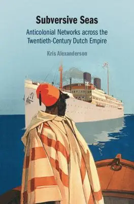 Mers subversives : réseaux anticoloniaux dans l'empire néerlandais du XXe siècle - Subversive Seas: Anticolonial Networks Across the Twentieth-Century Dutch Empire