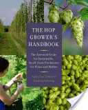 Le manuel du cultivateur de houblon : Le guide essentiel pour une production durable à petite échelle pour la maison et le marché - The Hop Grower's Handbook: The Essential Guide for Sustainable, Small-Scale Production for Home and Market