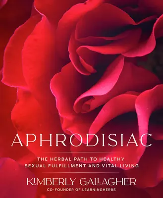 Aphrodisiaque : La voie des plantes pour un épanouissement sexuel sain et une vie vitale - Aphrodisiac: The Herbal Path to Healthy Sexual Fulfillment and Vital Living