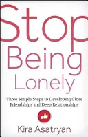 Arrêtez d'être seul : Trois étapes simples pour développer des amitiés étroites et des relations profondes - Stop Being Lonely: Three Simple Steps to Developing Close Friendships and Deep Relationships