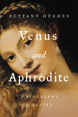 Vénus et Aphrodite : Une biographie du désir - Venus and Aphrodite: A Biography of Desire