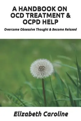 Un manuel sur le traitement des troubles obsessionnels compulsifs et l'aide aux troubles obsessionnels compulsifs : Vaincre les pensées obsessionnelles et se détendre - A Handbook on Ocd Treatment & Ocpd Help: Overcome Obsessive Thought & Become Relaxed