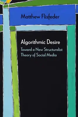 Algorithmic Desire : Toward a New Structuralist Theory of Social Media (Le désir algorithmique : vers une nouvelle théorie structuraliste des médias sociaux) - Algorithmic Desire: Toward a New Structuralist Theory of Social Media