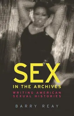 Le sexe dans les archives : L'écriture des histoires sexuelles américaines - Sex in the Archives: Writing American Sexual Histories