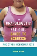 Le guide de l'exercice et d'autres actes incendiaires pour les grosses filles non excusées - The Unapologetic Fat Girl's Guide to Exercise and Other Incendiary Acts