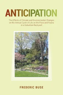 Anticipation : Les effets des changements climatiques et environnementaux sur le cycle annuel de la vie de la flore et de la faune d'une banlieue arrière - Anticipation: The Effects of Climate and Environmental Changes on the Annual Cycle of Life on the Flora and Fauna in a Suburban Back