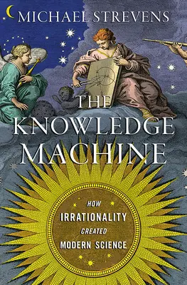 La machine à savoir : Comment l'irrationalité a créé la science moderne - The Knowledge Machine: How Irrationality Created Modern Science