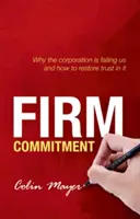 Engagement ferme : Pourquoi l'entreprise nous fait défaut et comment lui redonner confiance - Firm Commitment: Why the Corporation Is Failing Us and How to Restore Trust in It