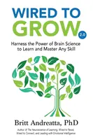 Wired to Grow : Exploiter la puissance de la science du cerveau pour apprendre et maîtriser n'importe quelle compétence - Wired to Grow: Harness the Power of Brain Science to Learn and Master Any Skill