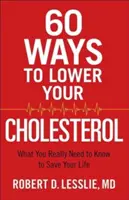60 façons de réduire votre taux de cholestérol : ce que vous devez vraiment savoir pour sauver votre vie - 60 Ways to Lower Your Cholesterol: What You Really Need to Know to Save Your Life