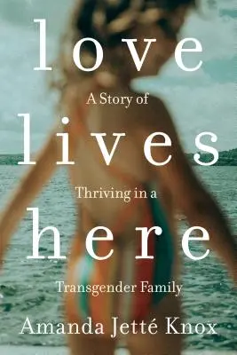 Love Lives Here : Une histoire d'épanouissement dans une famille transgenre - Love Lives Here: A Story of Thriving in a Transgender Family