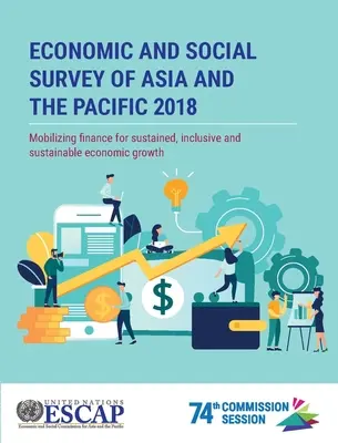 Étude économique et sociale de l'Asie et du Pacifique 2018 : Mobiliser des financements pour une croissance économique soutenue, inclusive et durable - Economic and Social Survey of Asia and the Pacific 2018: Mobilizing Finance for Sustained, Inclusive and Sustainable Economic Growth