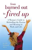 De l'épuisement à l'embrasement - Le guide d'une femme pour raviver la passion et le sens du travail et de la vie - From Burned Out to Fired Up - A Woman's Guide to Rekindling the Passion and Meaning in Work and Life