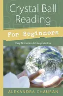 La boule de cristal pour les débutants : Divination et interprétation faciles - Crystal Ball Reading for Beginners: Easy Divination & Interpretation