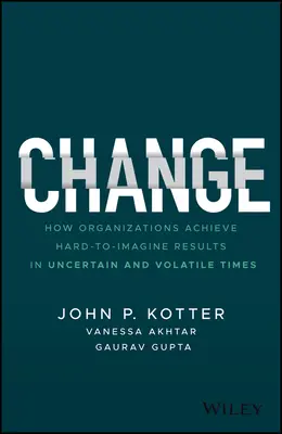 Le changement : Comment les organisations obtiennent des résultats difficiles à imaginer en période d'incertitude et de volatilité - Change: How Organizations Achieve Hard-To-Imagine Results in Uncertain and Volatile Times