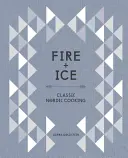 Le feu et la glace : La cuisine nordique classique [Livre de cuisine] - Fire and Ice: Classic Nordic Cooking [A Cookbook]