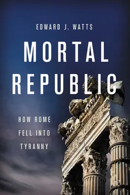 La République mortelle : Comment Rome est tombée dans la tyrannie - Mortal Republic: How Rome Fell Into Tyranny