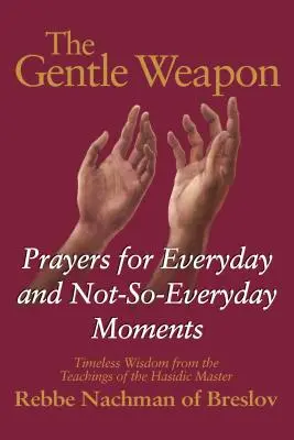 L'arme douce : Prières pour les moments quotidiens et moins quotidiens - Sagesse intemporelle tirée des enseignements du maître hassidique, Rebbe Nach - The Gentle Weapon: Prayers for Everyday and Not-So-Everyday Moments--Timeless Wisdom from the Teachings of the Hasidic Master, Rebbe Nach