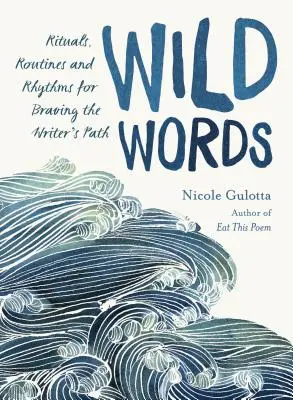 Les mots sauvages : Rituels, routines et rythmes pour braver le chemin de l'écrivain - Wild Words: Rituals, Routines, and Rhythms for Braving the Writer's Path