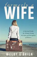 Anciennement une épouse : un guide de survie pour les femmes confrontées à la douleur et à la perturbation du divorce - Formerly A Wife: A Survival Guide for Women Facing the Pain and Disruption of Divorce