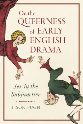 Le caractère homosexuel du théâtre anglais ancien : Le sexe au subjonctif - On the Queerness of Early English Drama: Sex in the Subjunctive