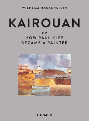 Kairouan : Ou comment Paul Klee est devenu peintre - Kairouan: Or How Paul Klee Became a Painter