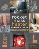 Le guide du constructeur de l'appareil de chauffage de masse Rocket : Construction, entretien et dépannage étape par étape - The Rocket Mass Heater Builder's Guide: Complete Step-By-Step Construction, Maintenance and Troubleshooting