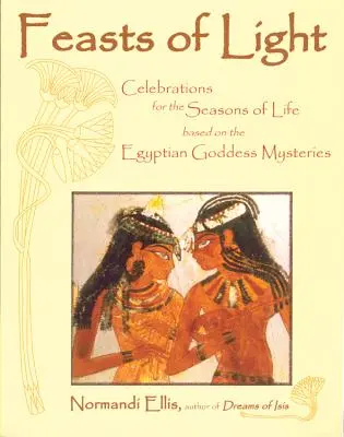 Fêtes de la lumière : Célébrations pour les saisons de la vie basées sur les mystères des déesses égyptiennes - Feasts of Light: Celebrations for the Seasons of Life Based on the Egyptian Goddess Mysteries