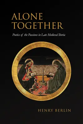 Seuls ensemble : Poétique des passions dans l'Ibérie médiévale tardive - Alone Together: Poetics of the Passions in Late Medieval Iberia