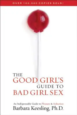 Le guide de la bonne fille pour le sexe de la mauvaise fille : Un guide indispensable pour le plaisir et la séduction - The Good Girl's Guide to Bad Girl Sex: An Indispensable Guide to Pleasure & Seduction