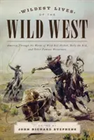 Les vies les plus sauvages du Far West : L'Amérique à travers les mots de Wild Bill Hickok, Billy the Kid et d'autres célébrités de l'Ouest - Wildest Lives of the Wild West: America through the Words of Wild Bill Hickok, Billy the Kid, and Other Famous Westerners