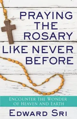 Prier le Rosaire comme jamais auparavant : A la rencontre de la merveille du ciel et de la terre - Praying the Rosary Like Never Before: Encounter the Wonder of Heaven and Earth