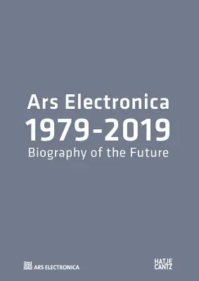 Ars Electronica 1979-2019 - 40 ans d'Ars Electronica. Une biographie du futur - Ars Electronica 1979-2019 - 40 Years Ars Electronica. A Biography of the Future