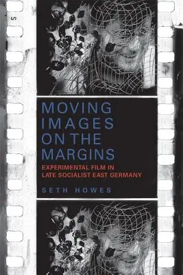 Moving Images on the Margins : Le cinéma expérimental dans l'Allemagne de l'Est socialiste tardive - Moving Images on the Margins: Experimental Film in Late Socialist East Germany