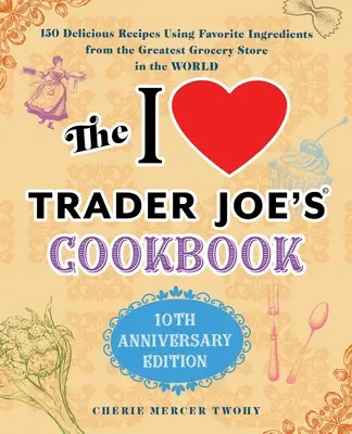 Le livre de cuisine I Love Trader Joe's : 10th Anniversary Edition : 150 recettes délicieuses utilisant les ingrédients préférés de la plus grande épicerie du monde - The I Love Trader Joe's Cookbook: 10th Anniversary Edition: 150 Delicious Recipes Using Favorite Ingredients from the Greatest Grocery Store in the Wo