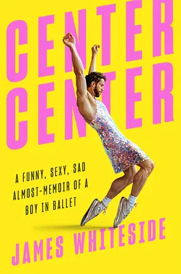 Center Center : Les quasi-mémoires drôles, sexy et tristes d'un garçon de ballet - Center Center: A Funny, Sexy, Sad Almost-Memoir of a Boy in Ballet